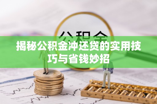 塔城揭秘公积金冲还贷的实用技巧与省钱妙招