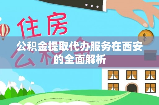 塔城公积金提取代办服务在西安的全面解析