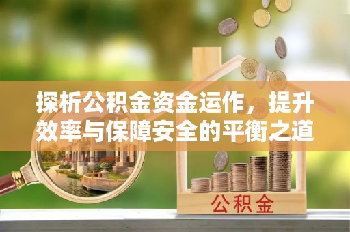 塔城探析公积金资金运作，提升效率与保障安全的平衡之道
