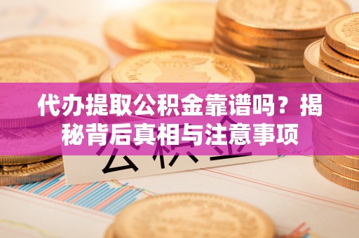 塔城代办提取公积金靠谱吗？揭秘背后真相与注意事项