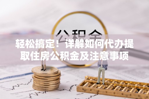 塔城轻松搞定！详解如何代办提取住房公积金及注意事项