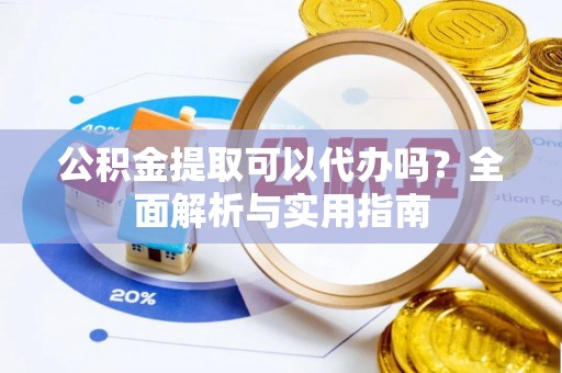 塔城公积金提取可以代办吗？全面解析与实用指南