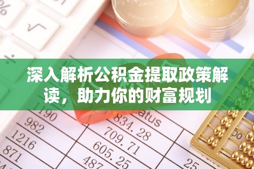 塔城深入解析公积金提取政策解读，助力你的财富规划