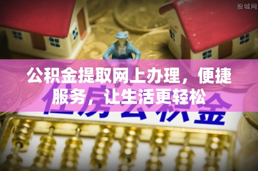 塔城公积金提取网上办理，便捷服务，让生活更轻松
