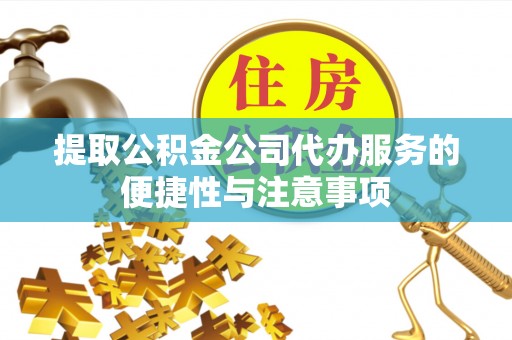 塔城提取公积金公司代办服务的便捷性与注意事项