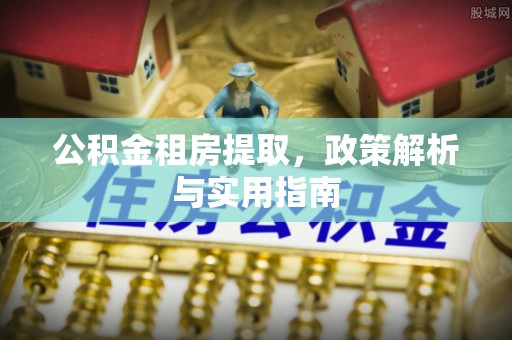 塔城公积金租房提取，政策解析与实用指南
