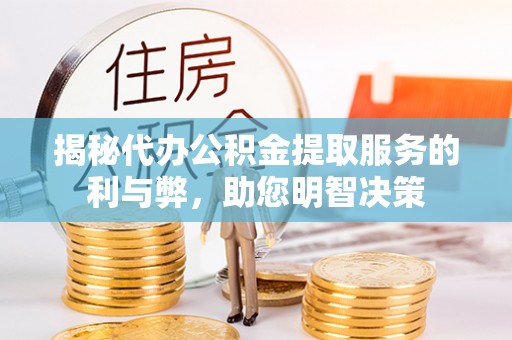 塔城揭秘代办公积金提取服务的利与弊，助您明智决策