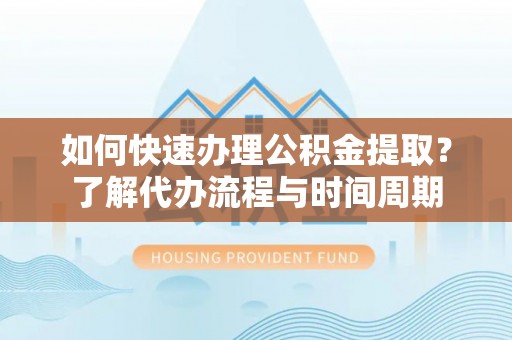 塔城如何快速办理公积金提取？了解代办流程与时间周期