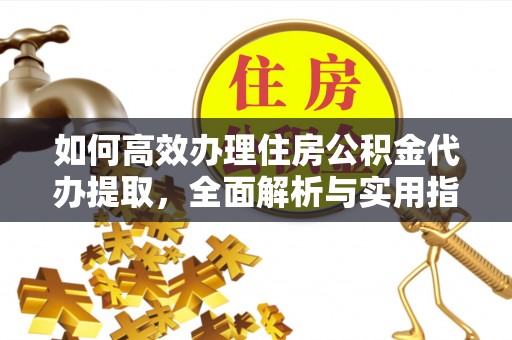 塔城如何高效办理住房公积金代办提取，全面解析与实用指南