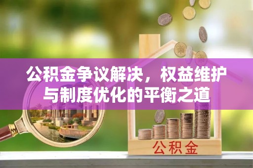 塔城公积金争议解决，权益维护与制度优化的平衡之道