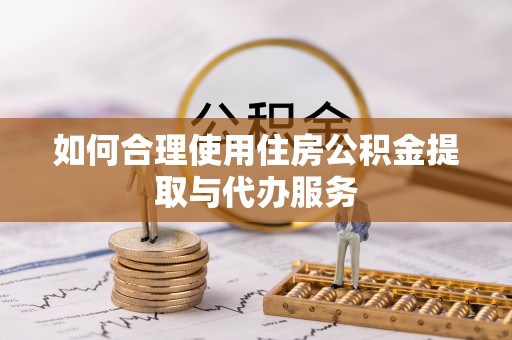 塔城如何合理使用住房公积金提取与代办服务