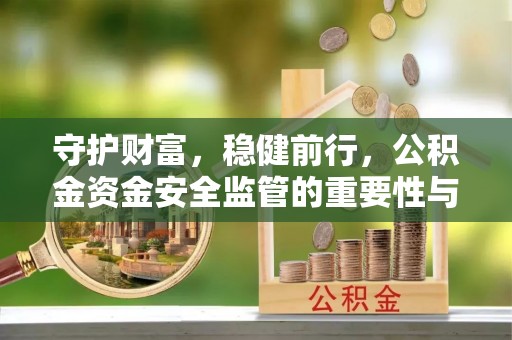 塔城守护财富，稳健前行，公积金资金安全监管的重要性与实践