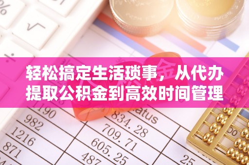 塔城轻松搞定生活琐事，从代办提取公积金到高效时间管理