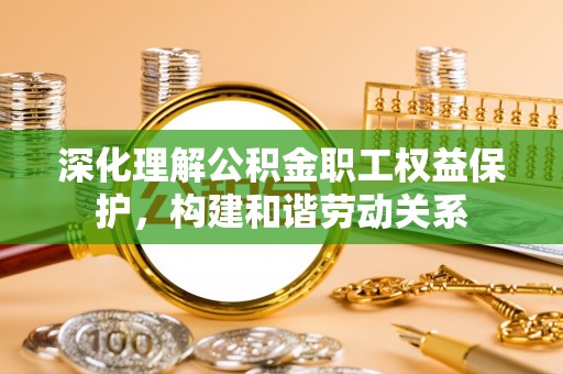 塔城深化理解公积金职工权益保护，构建和谐劳动关系