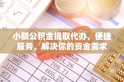 塔城小额公积金提取代办，便捷服务，解决你的资金需求