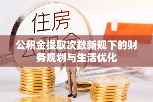 塔城公积金提取次数新规下的财务规划与生活优化