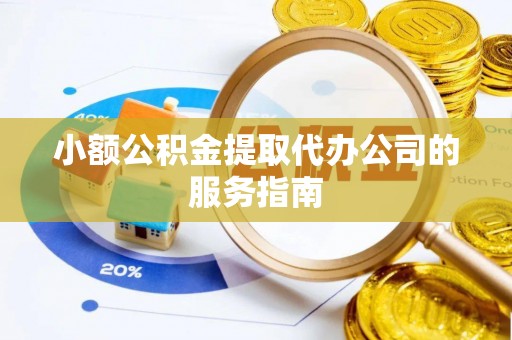 塔城小额公积金提取代办公司的服务指南
