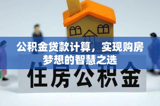 塔城公积金贷款计算，实现购房梦想的智慧之选