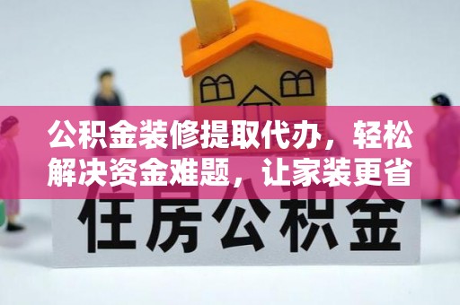 塔城公积金装修提取代办，轻松解决资金难题，让家装更省心