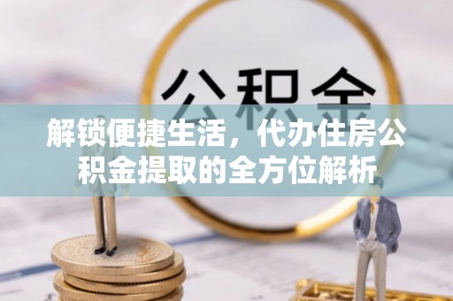 塔城解锁便捷生活，代办住房公积金提取的全方位解析