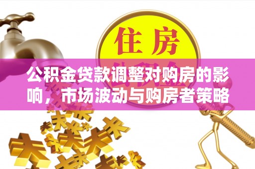 塔城公积金贷款调整对购房的影响，市场波动与购房者策略解析