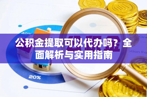 塔城公积金提取可以代办吗？全面解析与实用指南