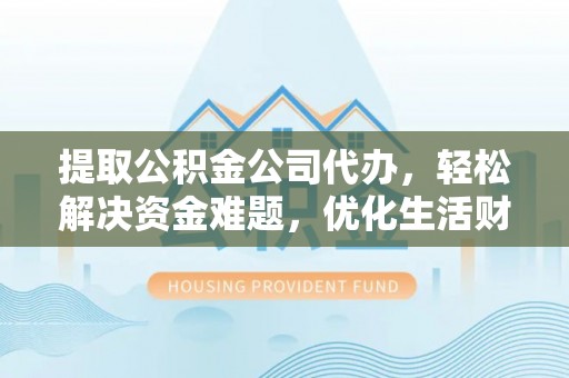 塔城提取公积金公司代办，轻松解决资金难题，优化生活财务管理
