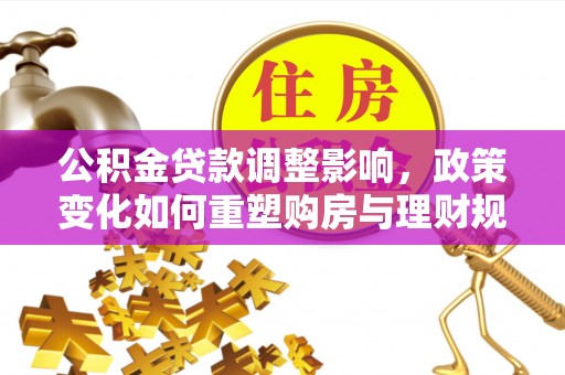 塔城公积金贷款调整影响，政策变化如何重塑购房与理财规划