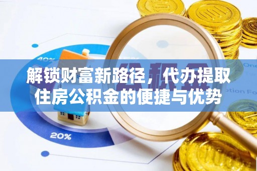 塔城解锁财富新路径，代办提取住房公积金的便捷与优势