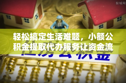塔城轻松搞定生活难题，小额公积金提取代办服务让资金流动更便捷