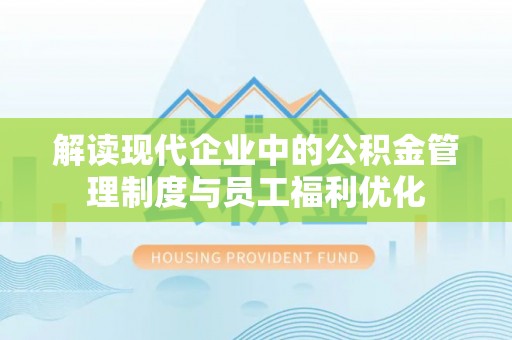 塔城解读现代企业中的公积金管理制度与员工福利优化