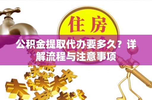 塔城公积金提取代办要多久？详解流程与注意事项