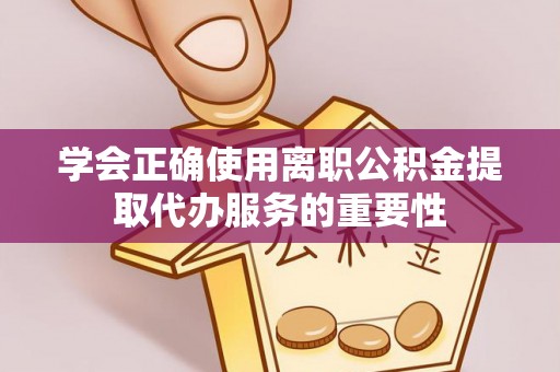 塔城学会正确使用离职公积金提取代办服务的重要性
