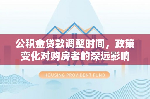 塔城公积金贷款调整时间，政策变化对购房者的深远影响
