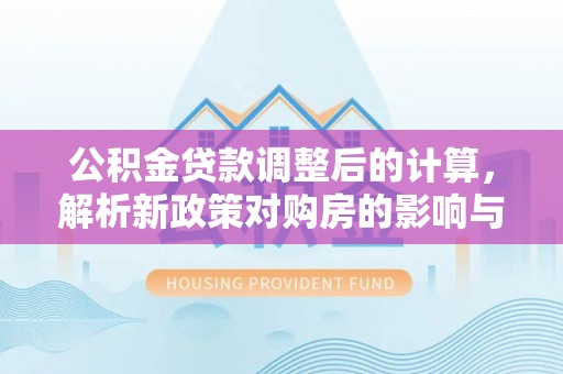 塔城公积金贷款调整后的计算，解析新政策对购房的影响与应对策略