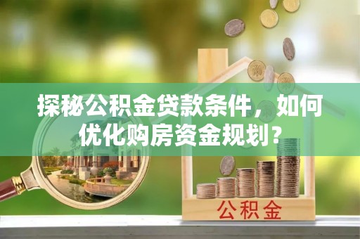 塔城探秘公积金贷款条件，如何优化购房资金规划？
