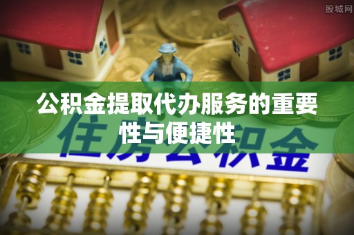 塔城公积金提取代办服务的重要性与便捷性