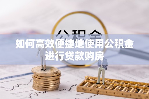 塔城如何高效便捷地使用公积金进行贷款购房