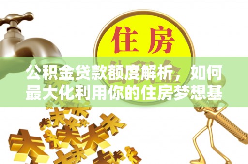 塔城公积金贷款额度解析，如何最大化利用你的住房梦想基金