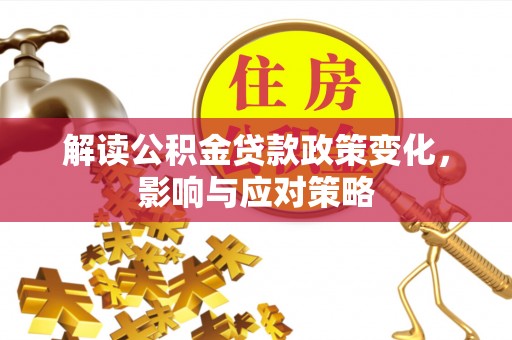 塔城解读公积金贷款政策变化，影响与应对策略