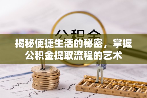 塔城揭秘便捷生活的秘密，掌握公积金提取流程的艺术
