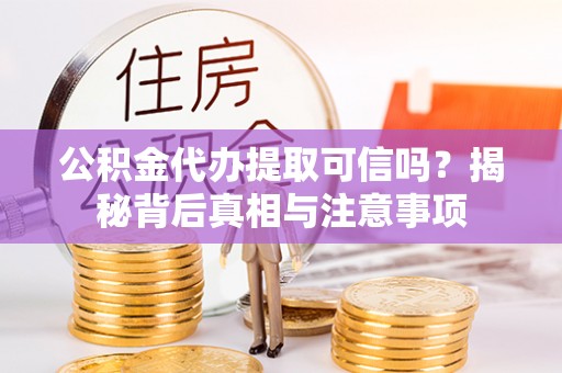 塔城公积金代办提取可信吗？揭秘背后真相与注意事项