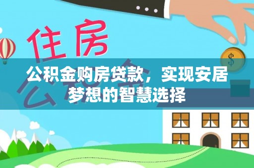 塔城公积金购房贷款，实现安居梦想的智慧选择