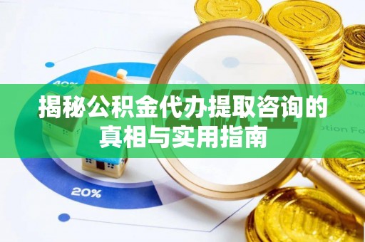 塔城揭秘公积金代办提取咨询的真相与实用指南