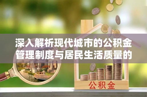 塔城深入解析现代城市的公积金管理制度与居民生活质量的提升