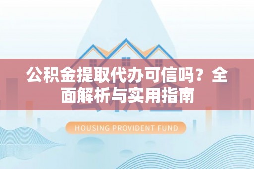 塔城公积金提取代办可信吗？全面解析与实用指南