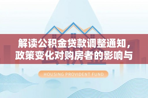 塔城解读公积金贷款调整通知，政策变化对购房者的影响与应对策略