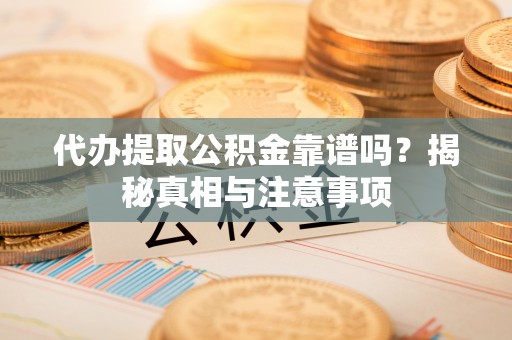 塔城代办提取公积金靠谱吗？揭秘真相与注意事项