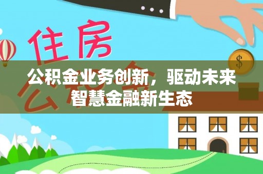 塔城公积金业务创新，驱动未来智慧金融新生态