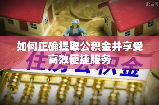 塔城如何正确提取公积金并享受高效便捷服务